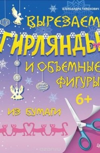 Александра Тимохович - Вырезаем гирлянды и объемные фигуры из бумаги