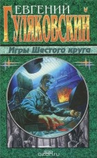 Евгений Гуляковский - Игры Шестого круга