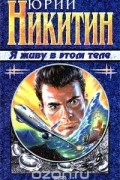 Юрий Никитин - Я живу в этом теле