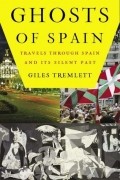 Джайлз Тремлетт - Ghosts of Spain: Travels Through Spain and Its Silent Past