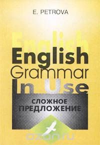 Елена Петрова - English Grammar in Use. Сложное предложение