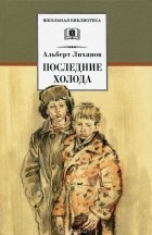 Альберт Лиханов - Последние холода (сборник)