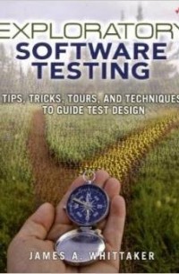 James A. Whittaker - Exploratory Software Testing: Tips, Tricks, Tours, and Techniques to Guide Test Design