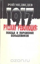 Рой Медведев - Русская революция 1917 года: победа и поражение большевиков