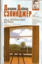 Джером Д. Сэлинджер - Над пропастью во ржи. Рассказы 1940 - 1948 годов (сборник)