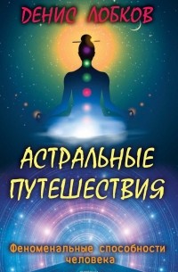 Денис Лобков - Астральные путешествия