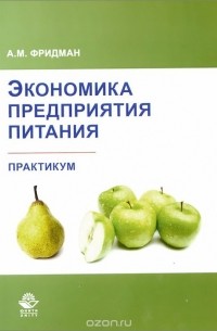 Абель Фридман - Экономика предприятия питания. Практикум. Учебно-практическое пособие