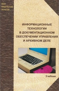  - Информационные технологии в документационном обеспечении управления и архивном деле. Учебник
