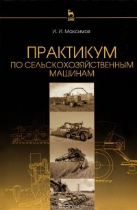 Иван Максимов - Практикум по сельскохозяйственным машинам. Учебное пособие