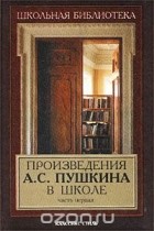  Авторский Коллектив - Произведения А. С. Пушкина в школе. Часть первая