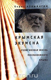 Борис Колымагин - Крымская экумена: Религиозная жизнь послевоенного Крыма