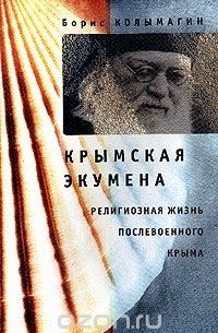 Борис Колымагин - Крымская экумена: Религиозная жизнь послевоенного Крыма