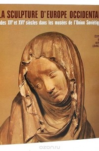  - La sculpture d'Еurope occidentale des XVe et XVIe siecles dans les musees de l'Union Sovietique