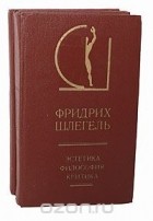Фридрих Шлегель - Фридрих Шлегель. Эстетика. Философия. Критика (комплект из 2 книг)