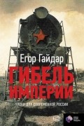 Егор Гайдар - Гибель империи. Уроки для современной России