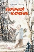 Аркадий Гайдар - Горячий камень