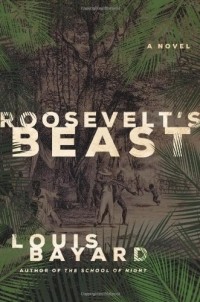 Louis Bayard - Roosevelt's Beast