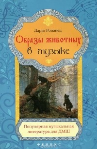 Дарья Романец - Образы животных в музыке. Популярная музыкальная литература для ДМШ