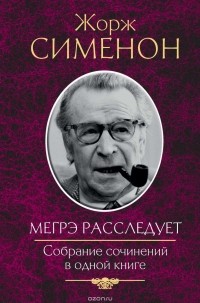Жорж Сименон - Мегрэ расследует. Собрание сочинений в одной книге (сборник)