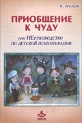 Ирина Млодик - Приобщение к чуду или, Неруководство по детской психотерапии