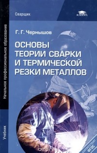 Георгий Чернышов - Основы теории сварки и термической резки металлов. Учебник