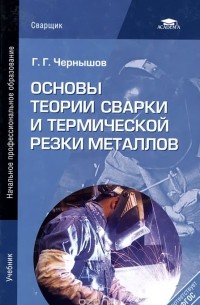 Георгий Чернышов - Основы теории сварки и термической резки металлов. Учебник