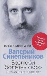 Валерий Синельников - Возлюби болезнь свою. Как стать здоровым, познав радость жизни