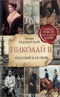 Эдвард Радзинский - Николай II. Ипатьевская ночь