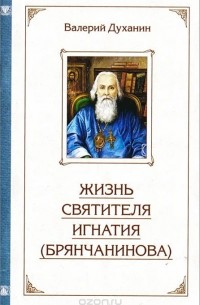 Протоиерей Валерий Духанин - Жизнь святителя Игнатия (Брянчанинова)