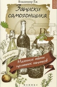 Записки самогонщика. Маленькие тайны приятных напитков