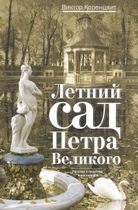 Виктор Коренцвит - Летний сад Петра Великого. Рассказ о прошлом и настоящем