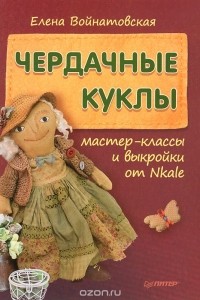 Елена Войнатовская - Чердачные куклы. Мастер-классы и выкройки от Nkale