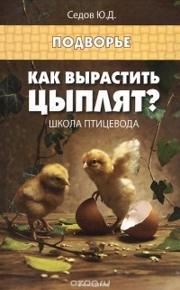 Юрий Седов - Как вырастить цыплят? Школа птицевода