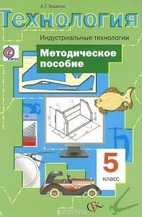 Технология. Индустриальные технологии. 5 класс. Методическое пособие