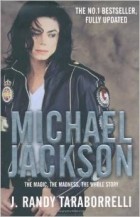 J. Randy Taraborrelli - Michael Jackson: The Magic, The Madness, The Whole Story