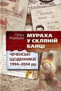 Поліна Жеребцова - Мураха у скляній банці. Чеченські щоденники 1994–2004 рр.