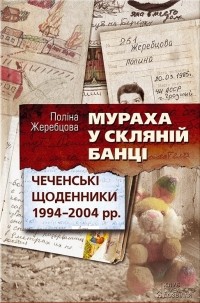 Поліна Жеребцова - Мураха у скляній банці. Чеченські щоденники 1994–2004 рр.