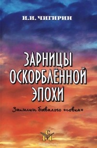 Иван Чигирин - Зарницы оскорбленной эпохи. Записки бывалого "совка"
