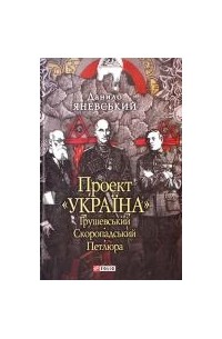 Данило Яневський - Проект «Україна». Грушевський. Скоропадський. Петлюра