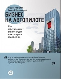  - Бизнес на автопилоте. Как собственнику отойти от дел и не потерять свой бизнес