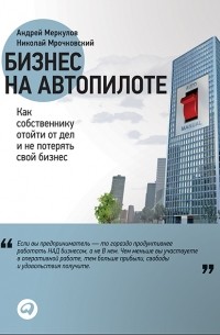Бизнес на автопилоте. Как собственнику отойти от дел и не потерять свой бизнес