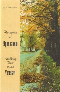 Владимир Жельвис - Прогулки по Ярославлю: Путеводитель