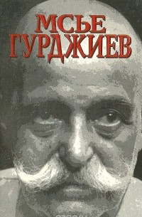 Луи Повель - Мсье Гурджиев. Документы, свидетельства, тексты и комментарии