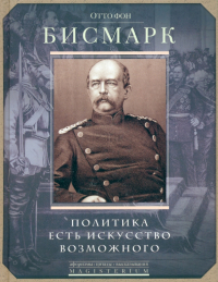 Отто фон Бисмарк - Политика есть искусство возможного