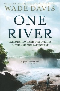 Уэйд Дэвис - One River: Explorations and Discoveries in the Amazon Rain Forest