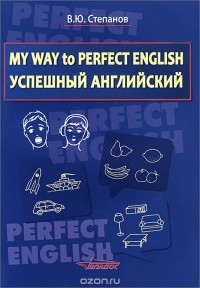 Валерий Степанов - My Way to Perfect English. Успешный английский. Учебное пособие