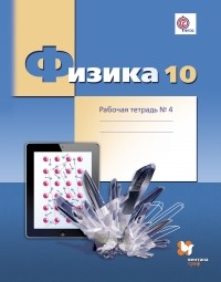  - Физика. 10 класс. Углубленный уровень. Рабочая тетрадь №4