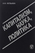 Анатолий Кулькин - Капитализм. Наука. Политика