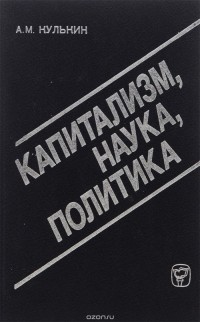 Анатолий Кулькин - Капитализм. Наука. Политика