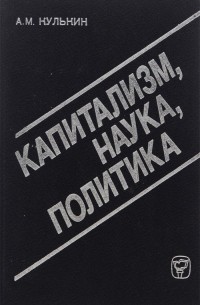 Анатолий Кулькин - Капитализм. Наука. Политика